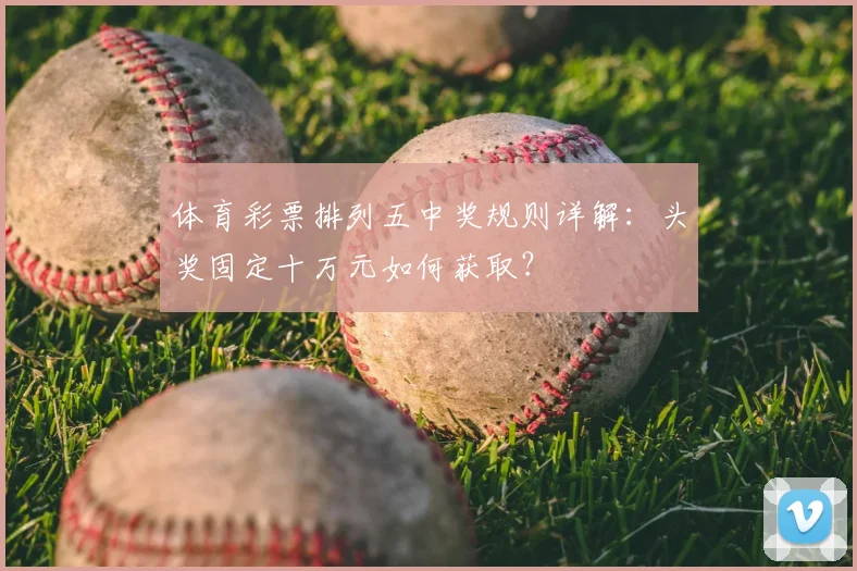 体育彩票排列五中奖规则详解：头奖固定十万元如何获取？