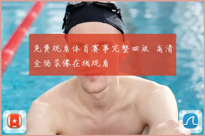 免费观看体育赛事完整回放 高清全场录像在线观看
