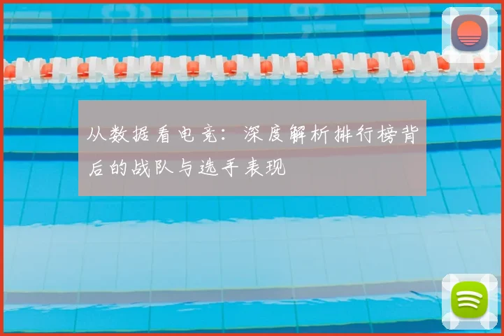 从数据看电竞：深度解析排行榜背后的战队与选手表现