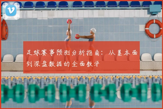 足球赛事预测分析指南：从基本面到深盘数据的全面教学
