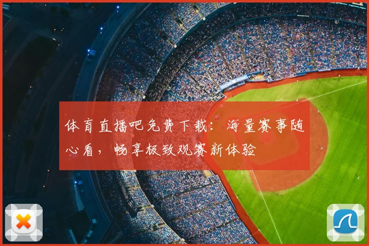 体育直播吧免费下载：海量赛事随心看，畅享极致观赛新体验