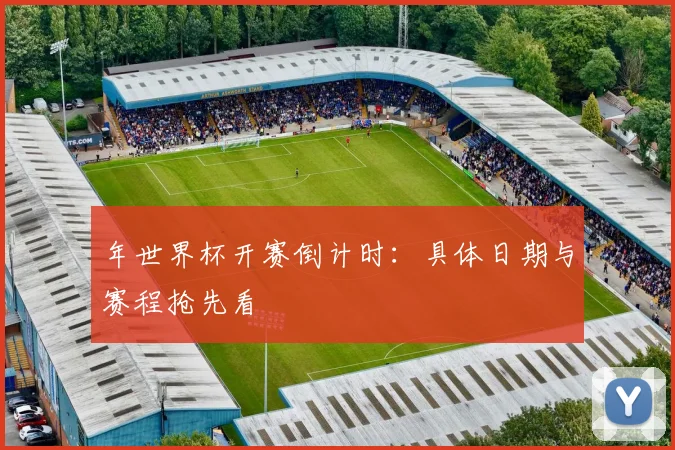 年世界杯开赛倒计时:具体日期与赛程抢先看