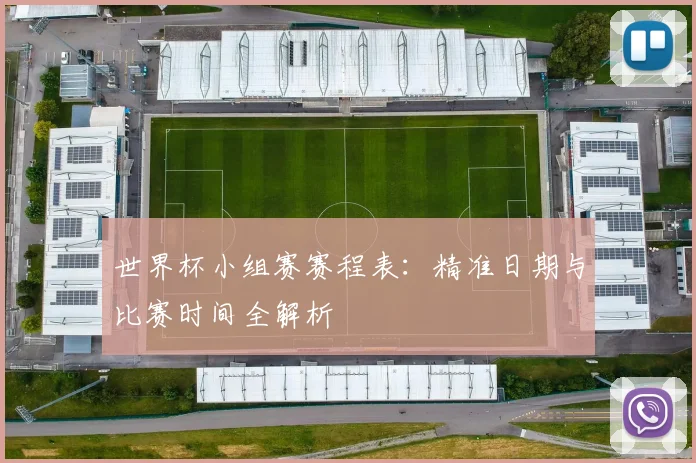 世界杯小组赛赛程表：精准日期与比赛时间全解析
