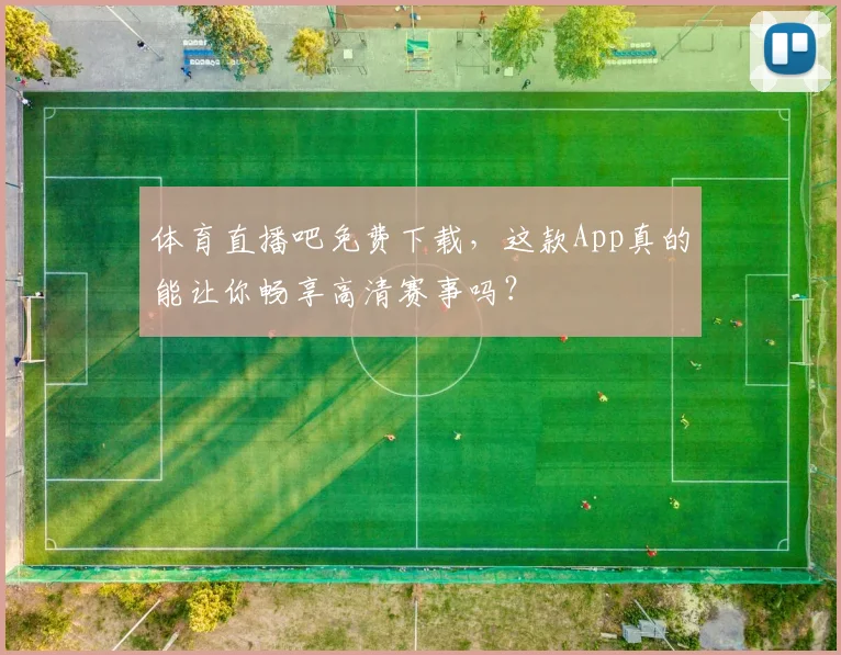 体育直播吧免费下载，这款App真的能让你畅享高清赛事吗？