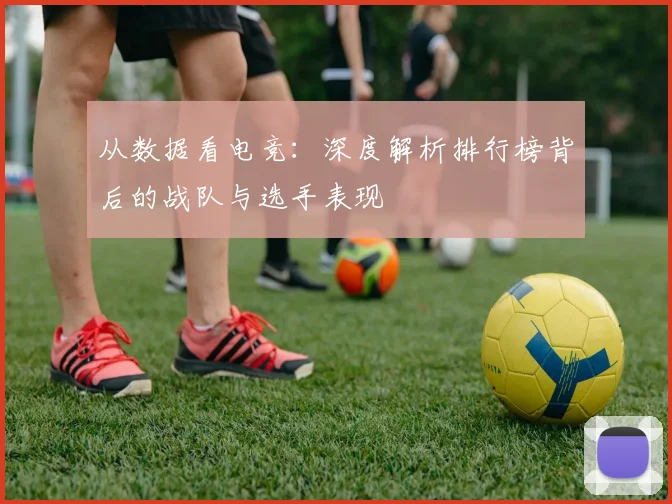 从数据看电竞：深度解析排行榜背后的战队与选手表现
